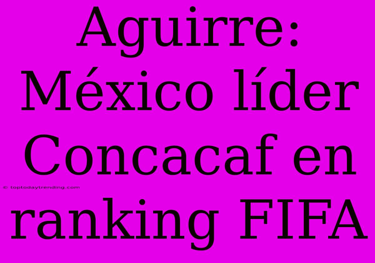 Aguirre: México Líder Concacaf En Ranking FIFA