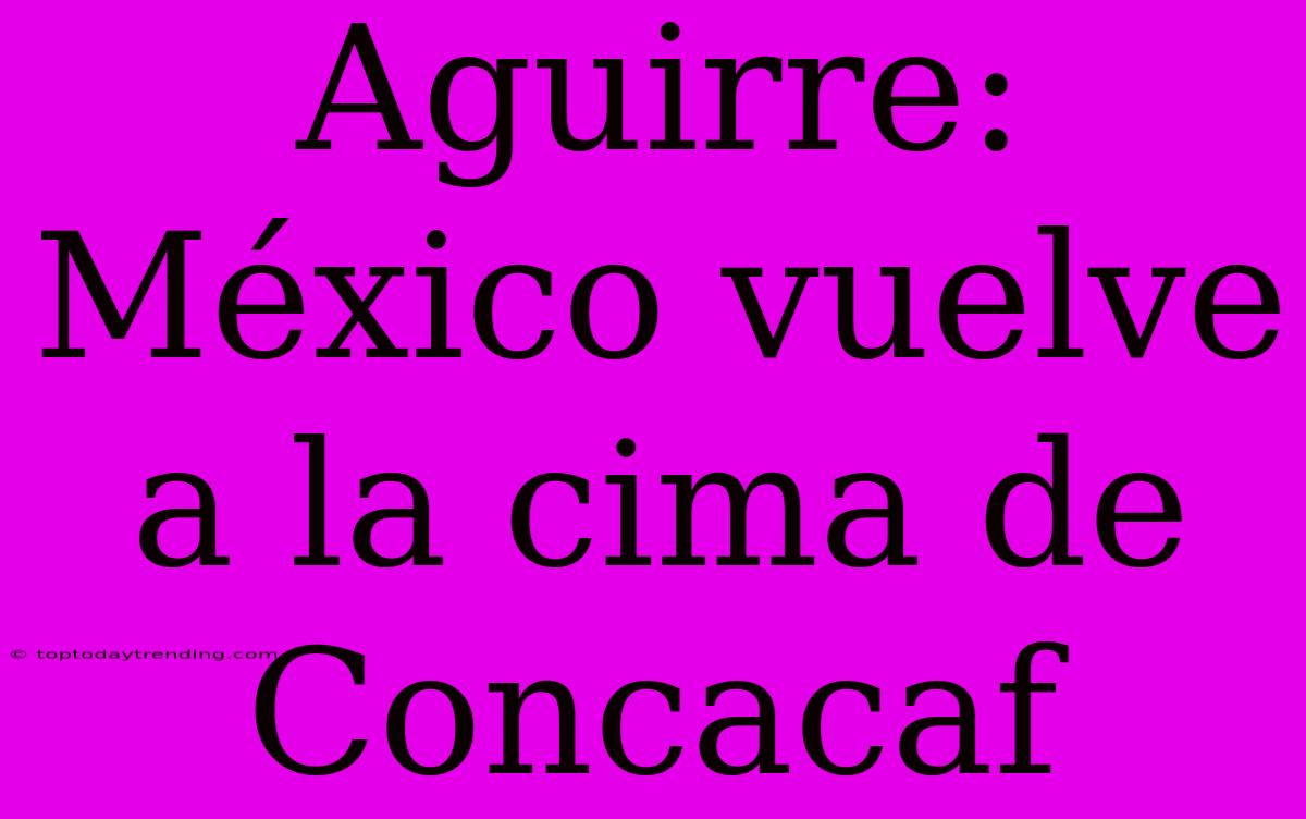 Aguirre: México Vuelve A La Cima De Concacaf