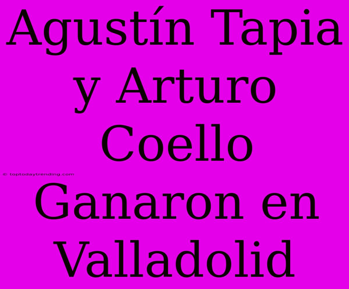 Agustín Tapia Y Arturo Coello Ganaron En Valladolid