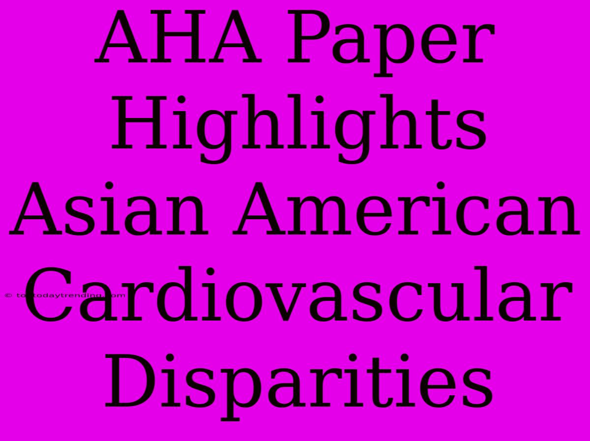 AHA Paper Highlights Asian American Cardiovascular Disparities