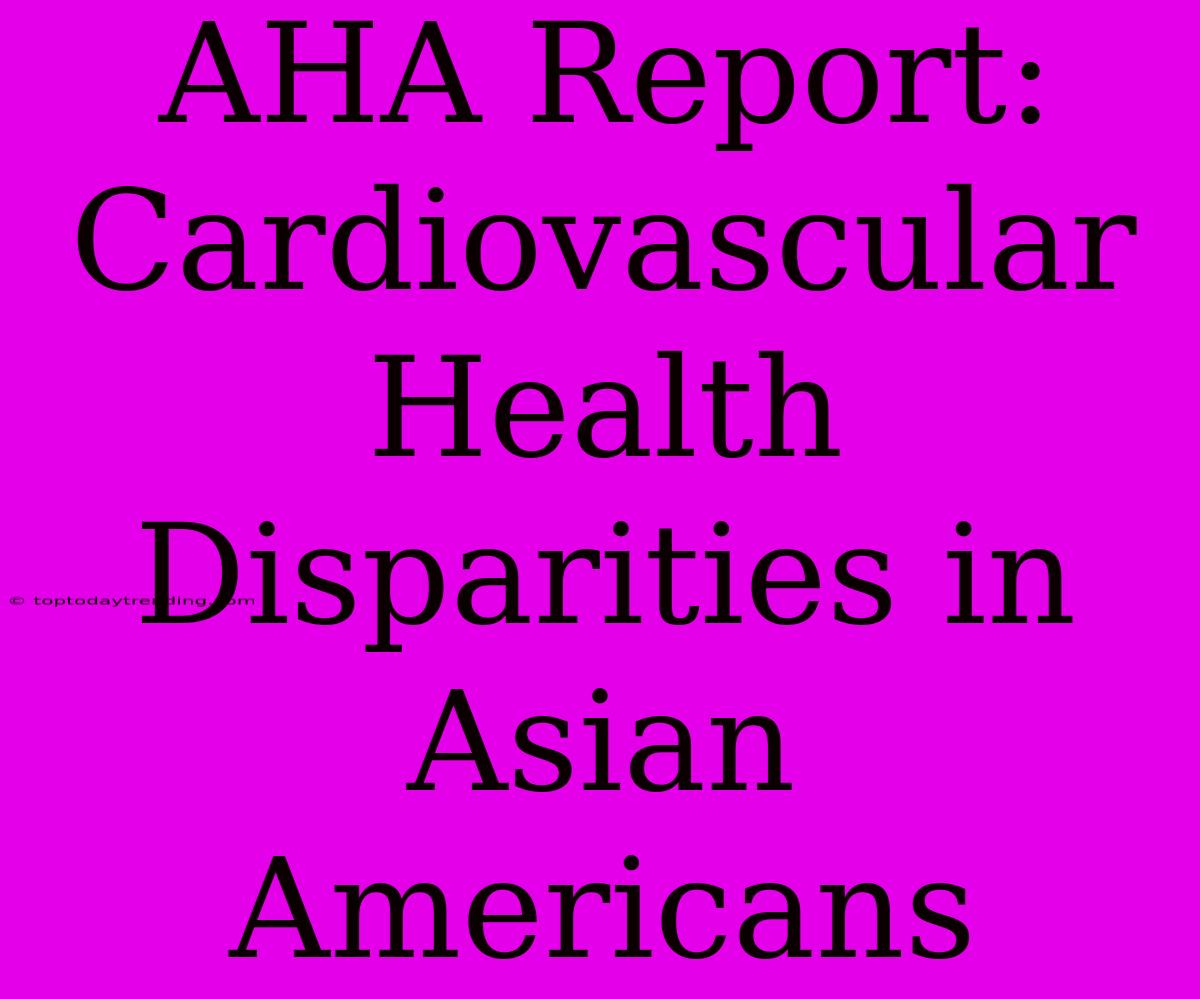 AHA Report: Cardiovascular Health Disparities In Asian Americans