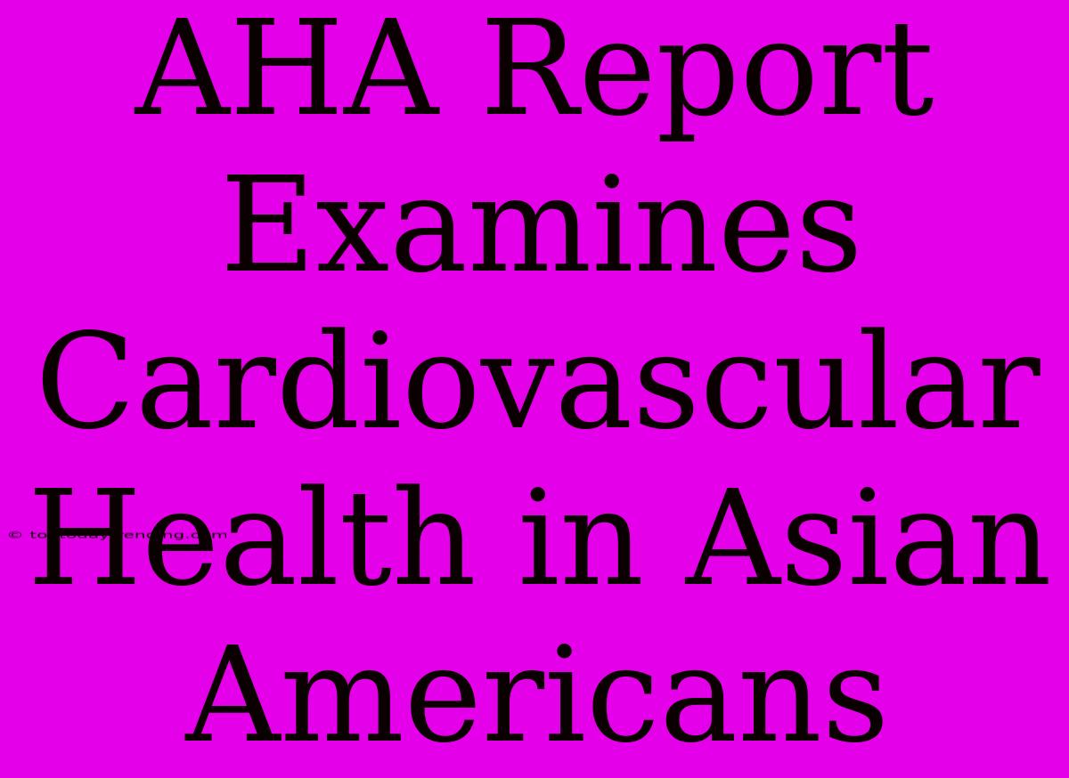 AHA Report Examines Cardiovascular Health In Asian Americans