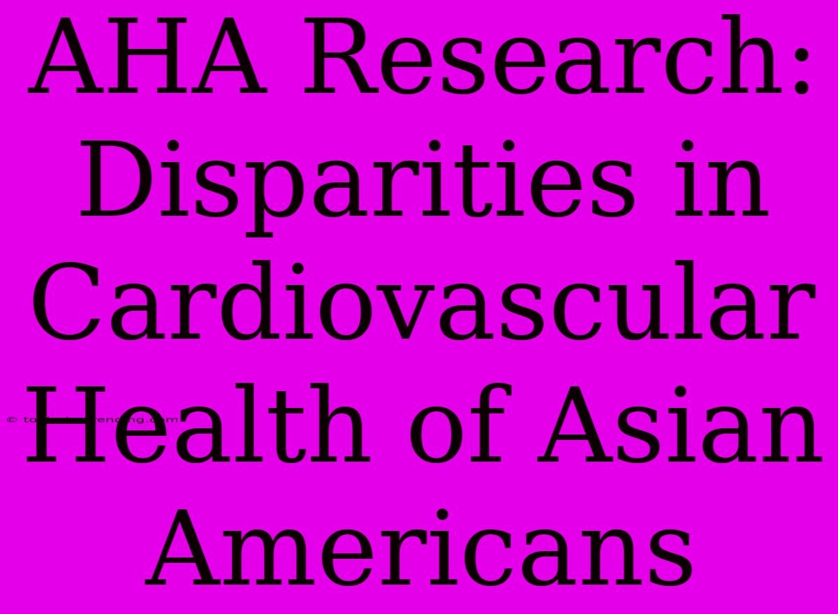 AHA Research: Disparities In Cardiovascular Health Of Asian Americans