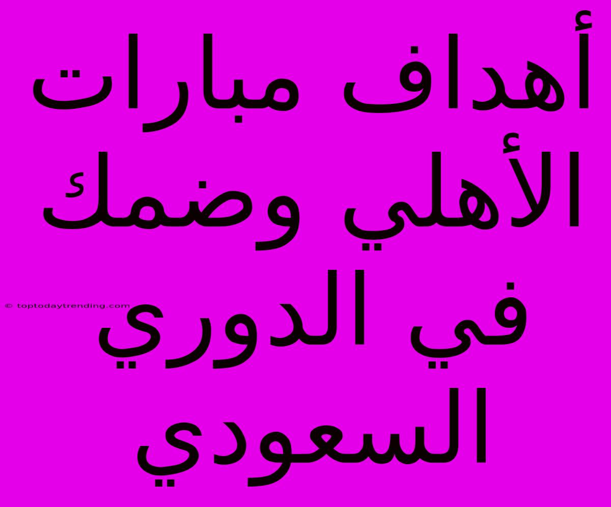 أهداف مبارات الأهلي وضمك في الدوري السعودي