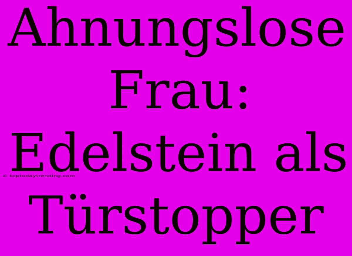 Ahnungslose Frau: Edelstein Als Türstopper