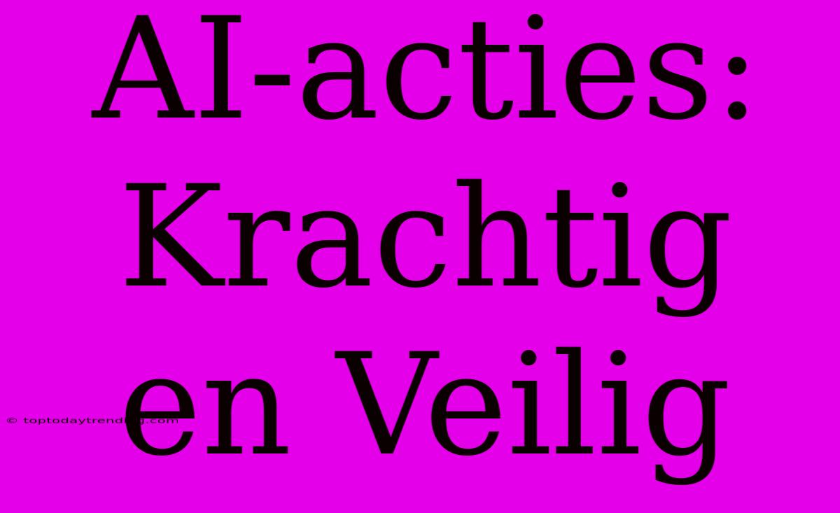 AI-acties: Krachtig En Veilig