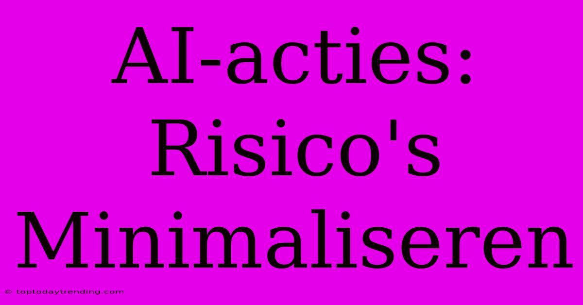 AI-acties: Risico's Minimaliseren