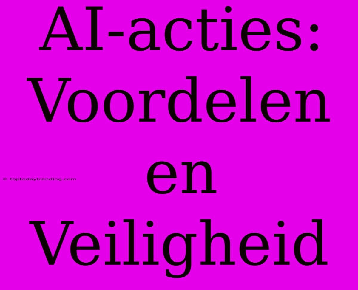 AI-acties: Voordelen En Veiligheid