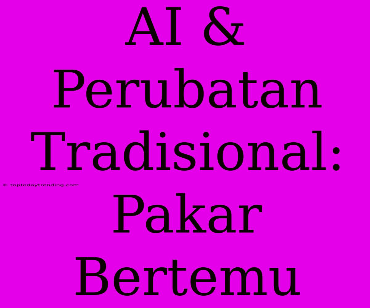 AI & Perubatan Tradisional: Pakar Bertemu