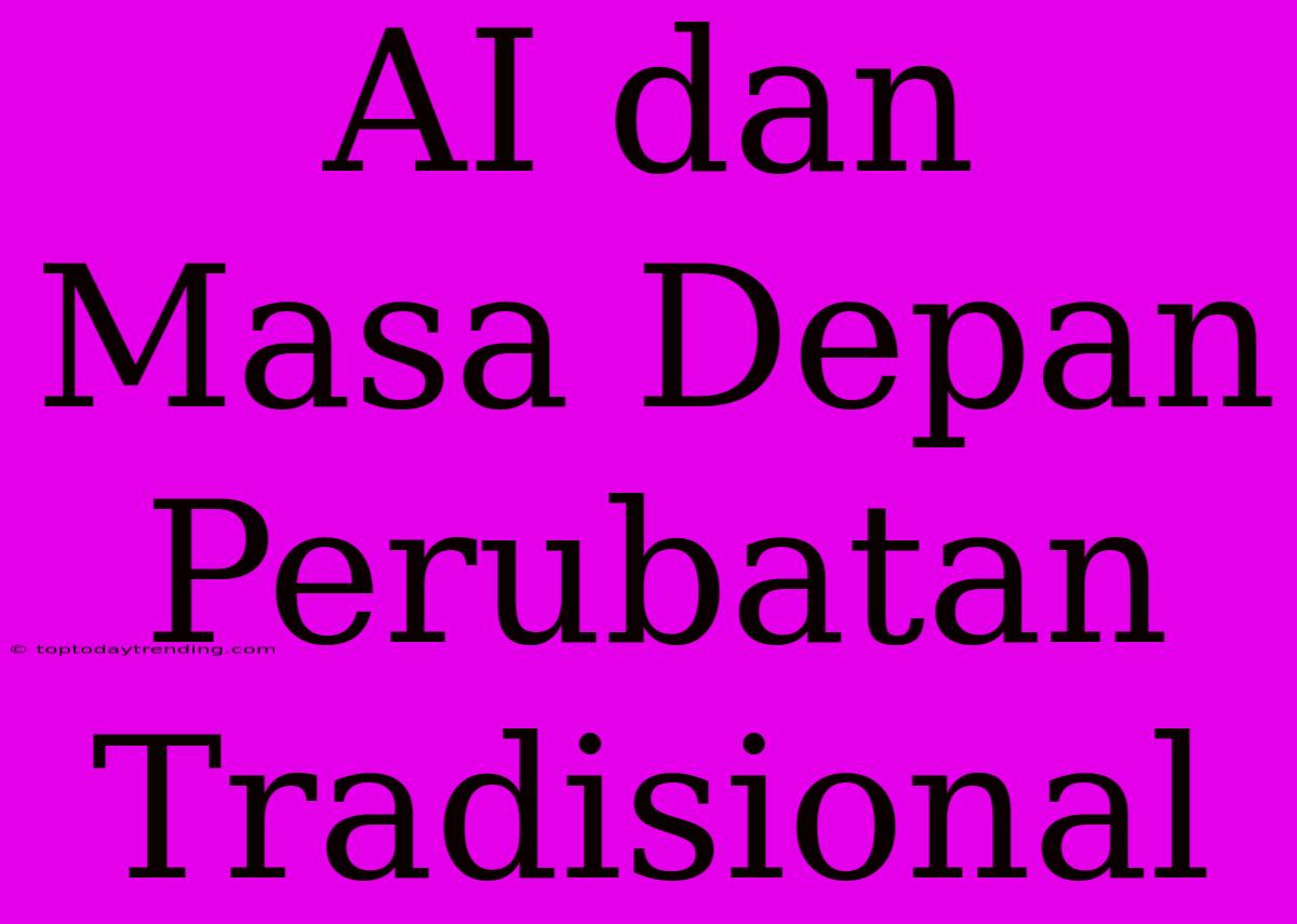 AI Dan Masa Depan Perubatan Tradisional