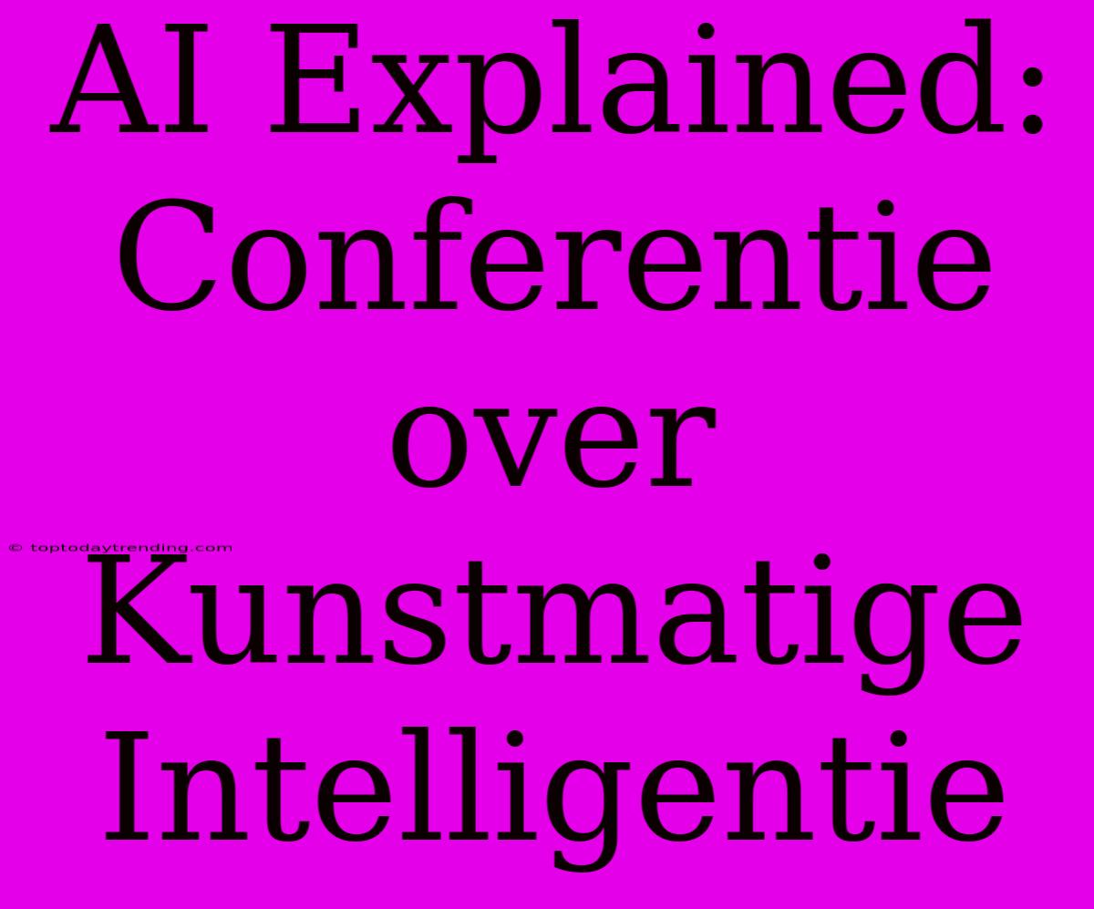 AI Explained: Conferentie Over Kunstmatige Intelligentie