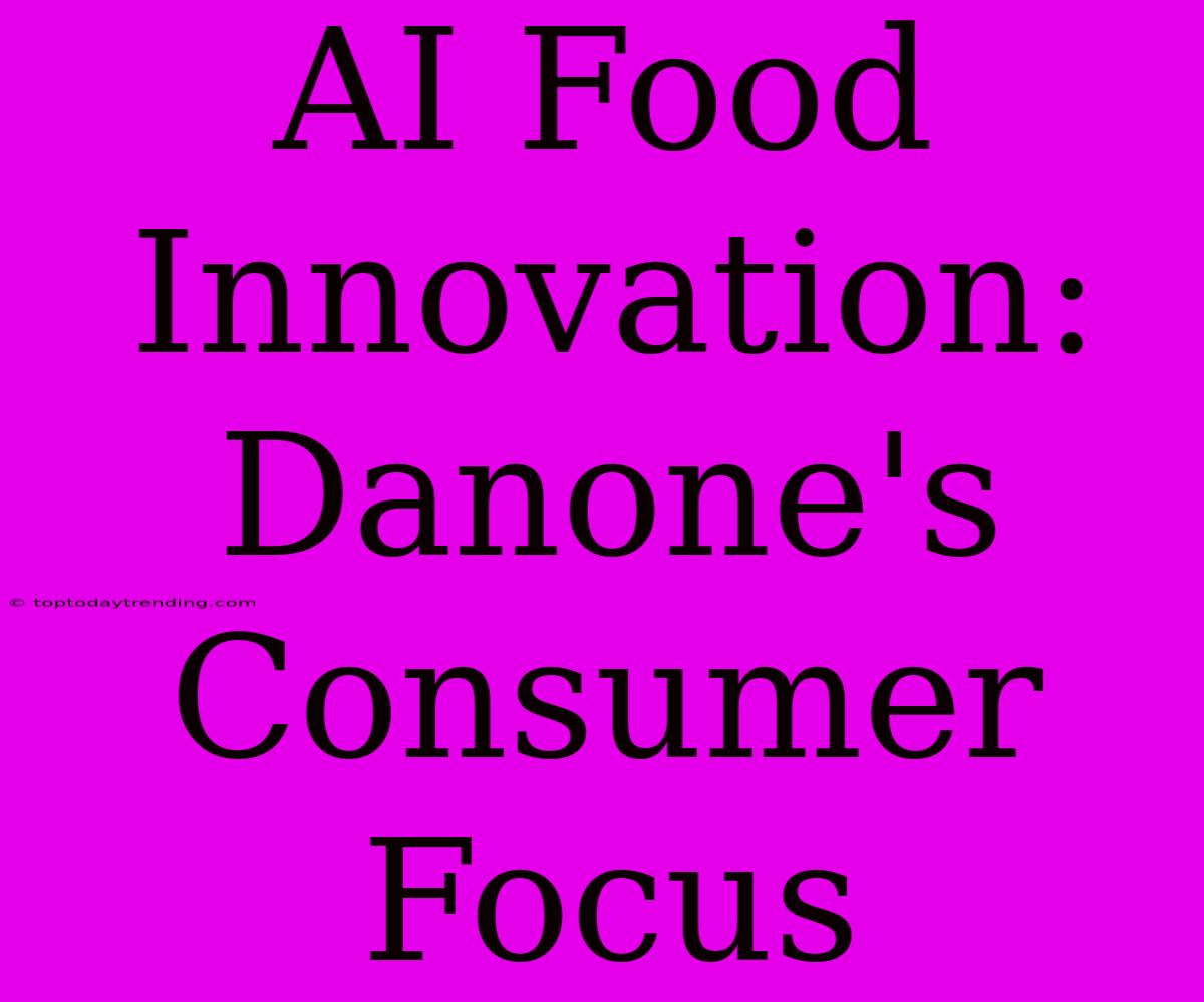 AI Food Innovation:  Danone's Consumer Focus