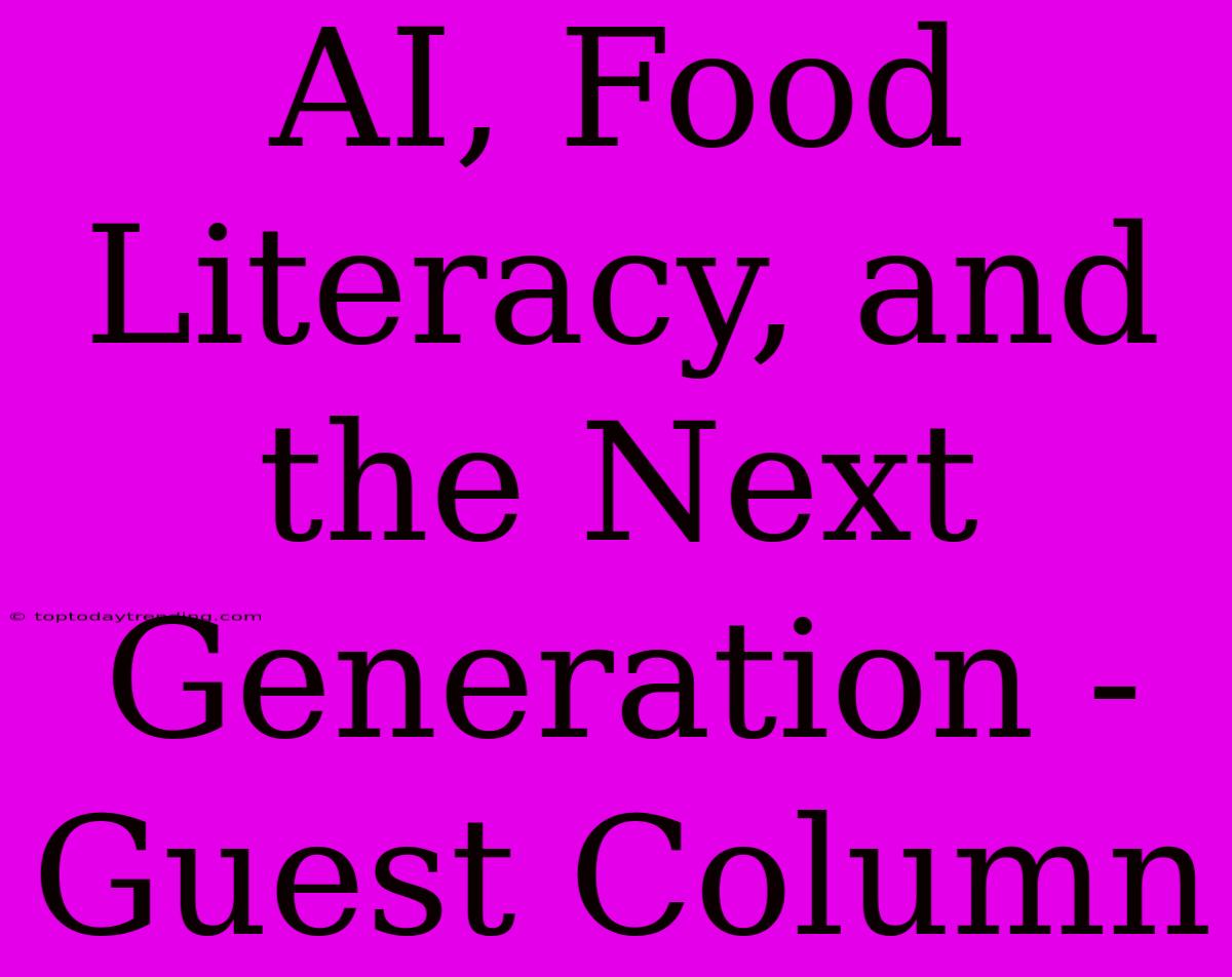 AI, Food Literacy, And The Next Generation - Guest Column