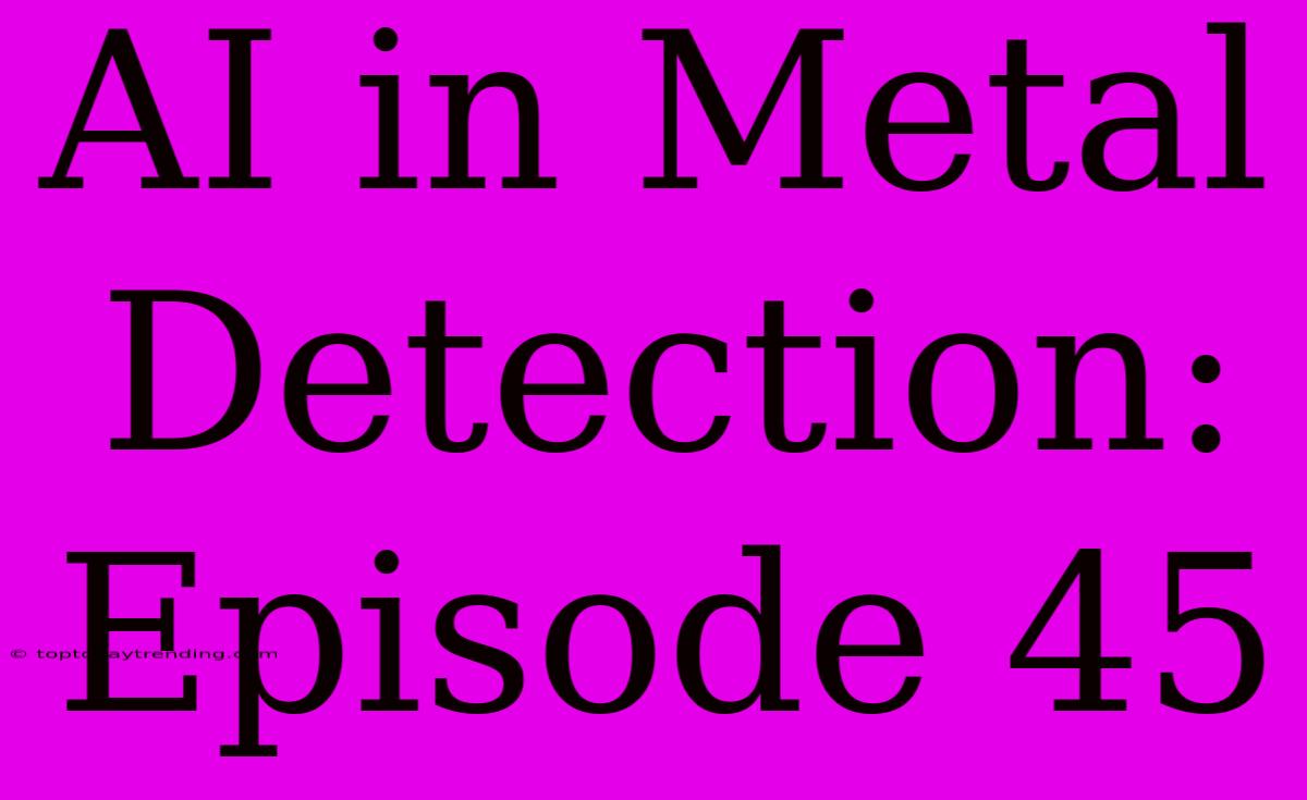 AI In Metal Detection: Episode 45