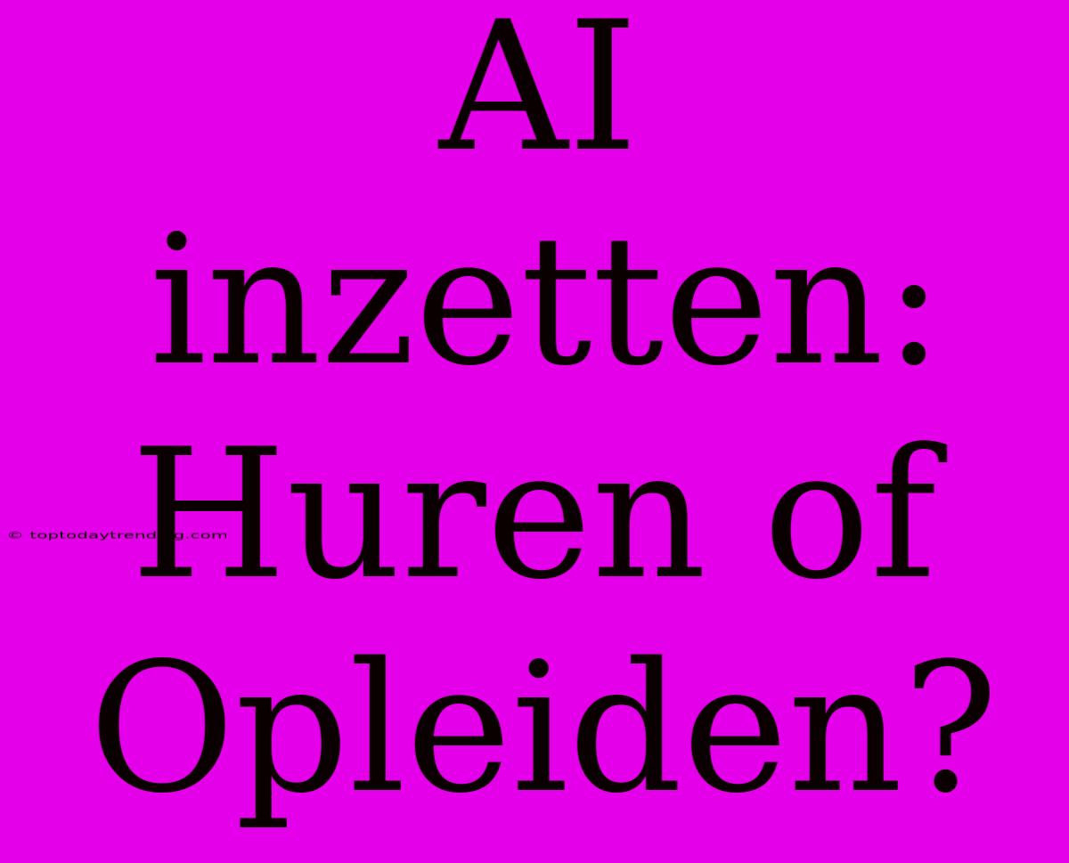 AI Inzetten: Huren Of Opleiden?