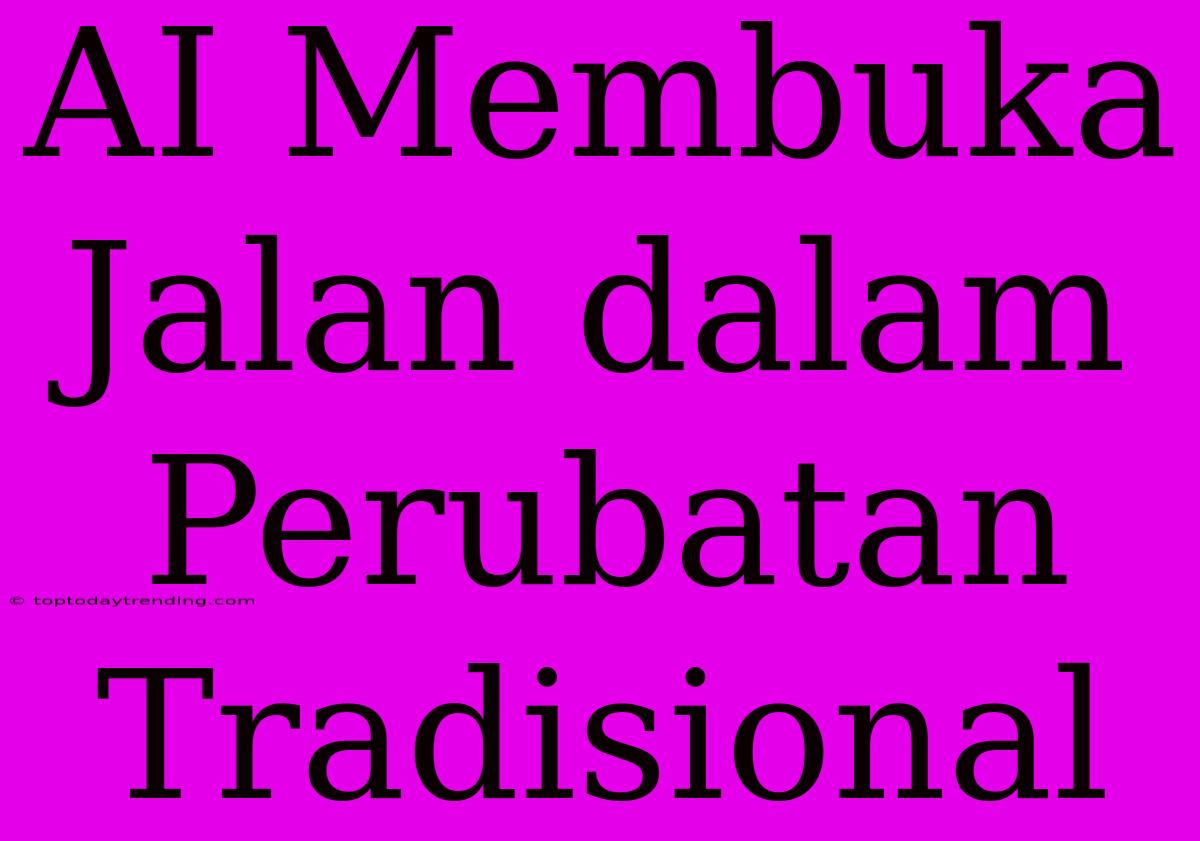 AI Membuka Jalan Dalam Perubatan Tradisional