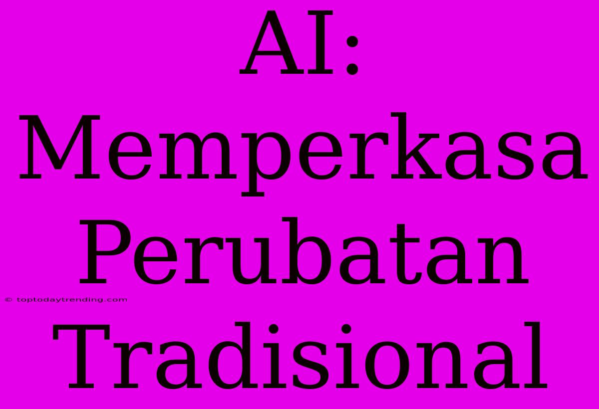 AI: Memperkasa Perubatan Tradisional