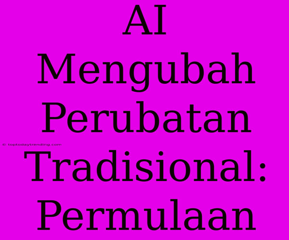 AI Mengubah Perubatan Tradisional: Permulaan