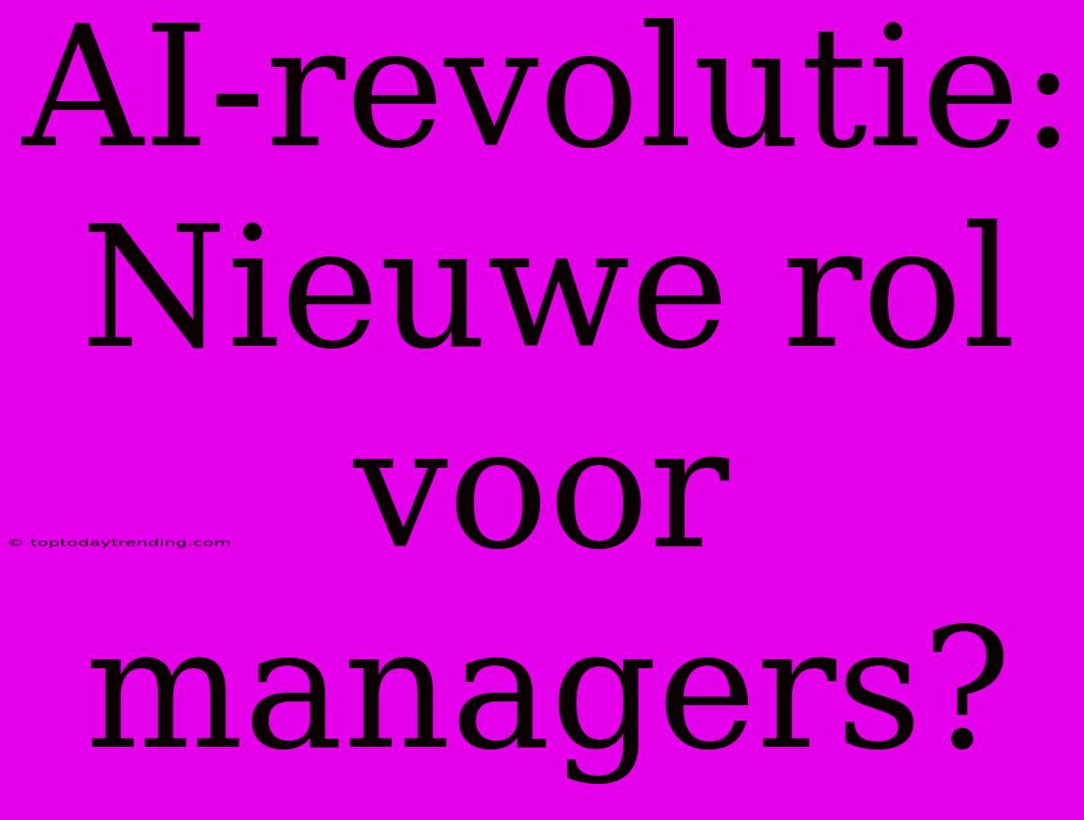 AI-revolutie: Nieuwe Rol Voor Managers?