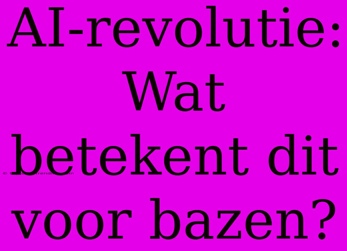 AI-revolutie: Wat Betekent Dit Voor Bazen?