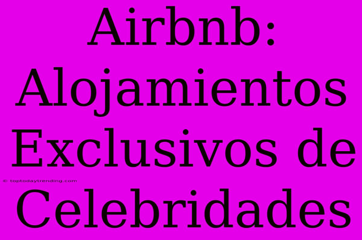 Airbnb: Alojamientos Exclusivos De Celebridades