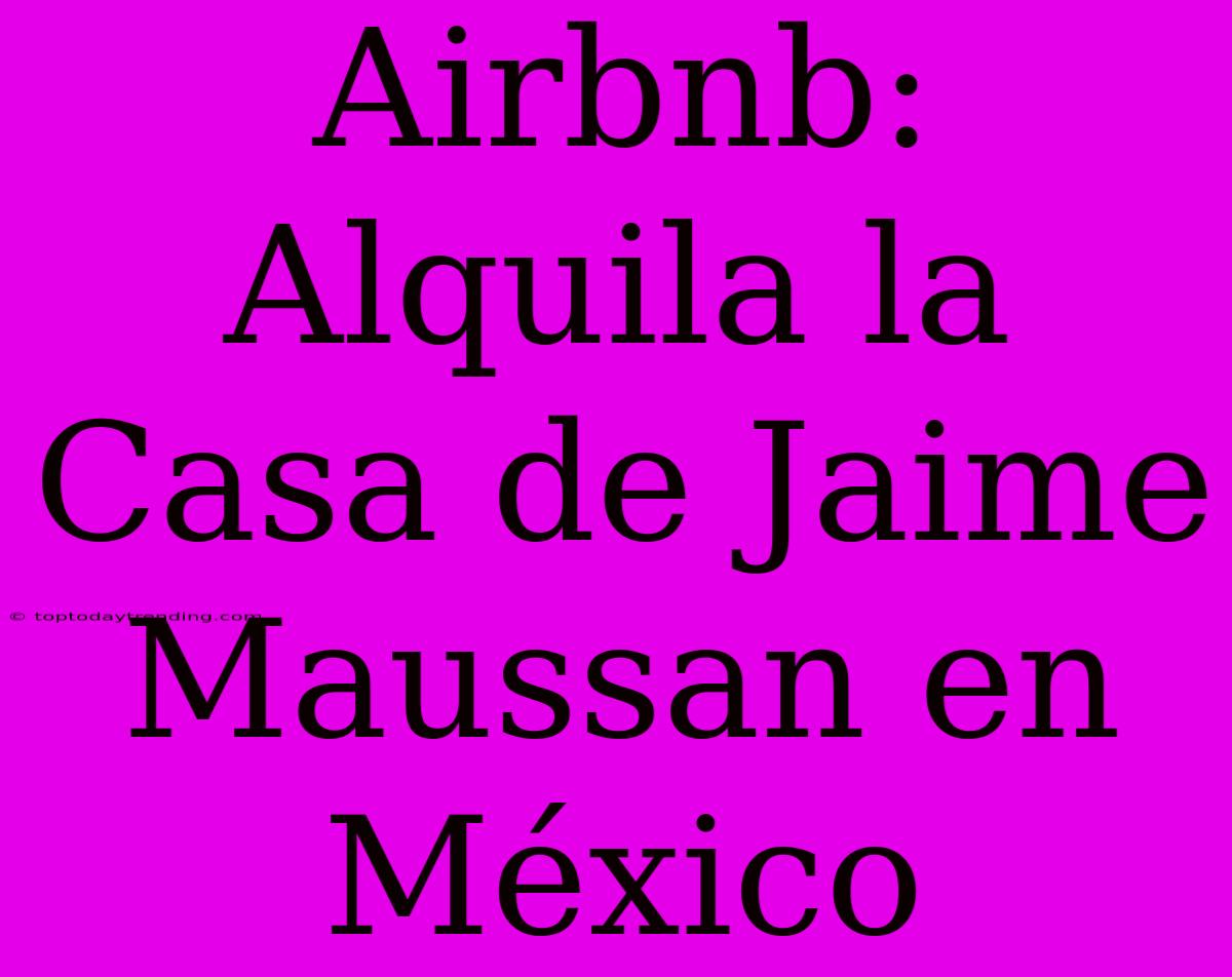 Airbnb: Alquila La Casa De Jaime Maussan En México