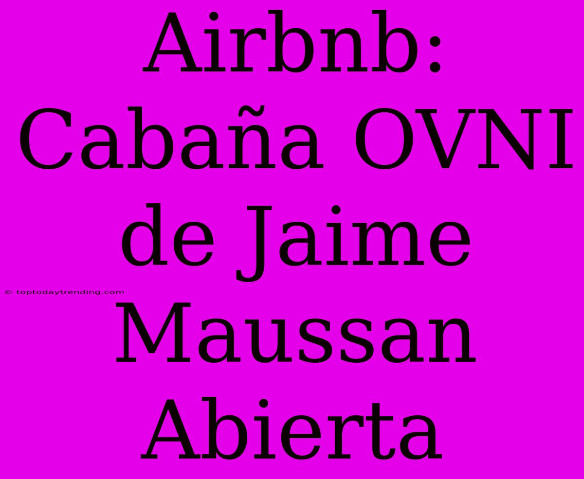 Airbnb: Cabaña OVNI De Jaime Maussan Abierta