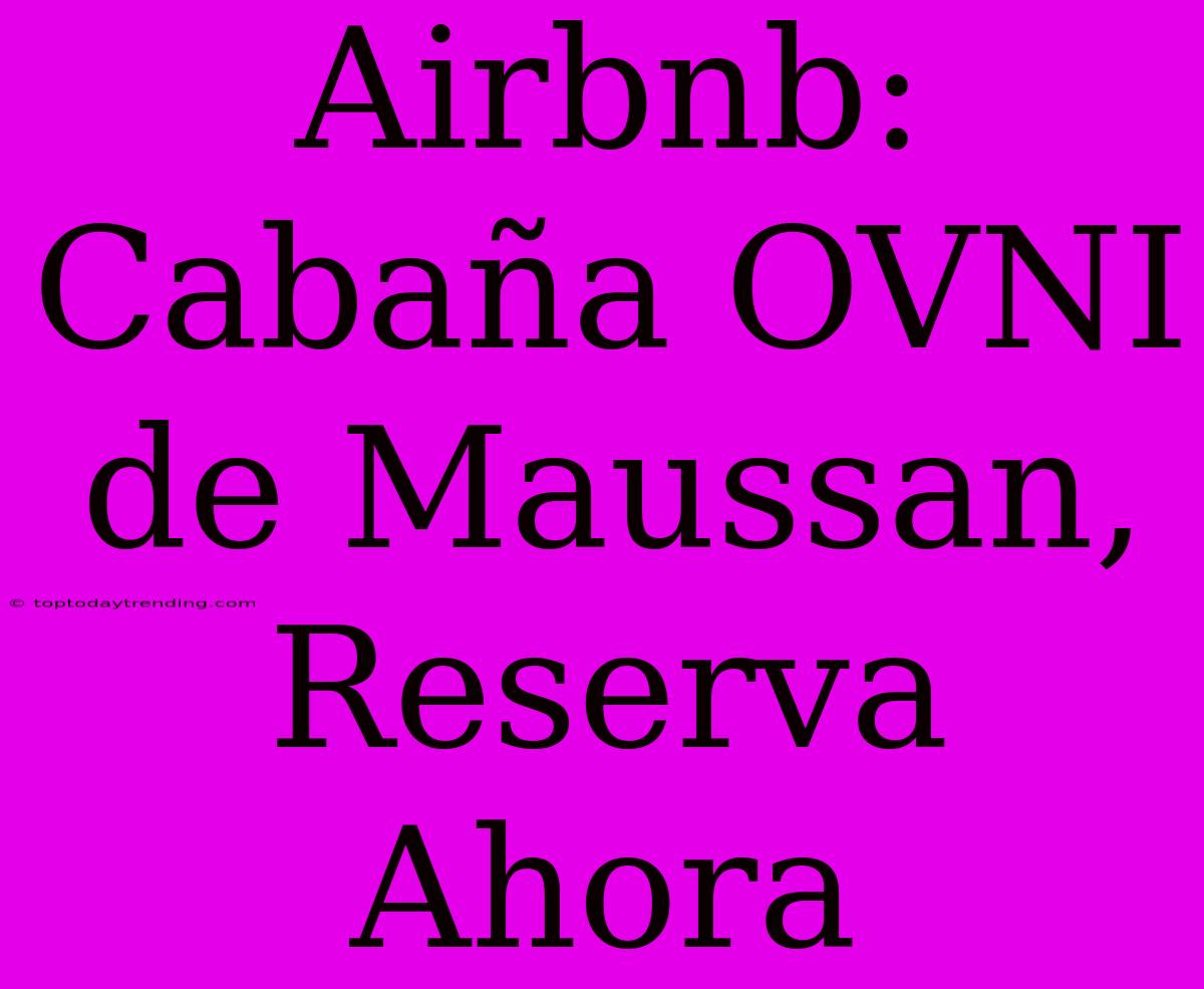 Airbnb: Cabaña OVNI De Maussan, Reserva Ahora