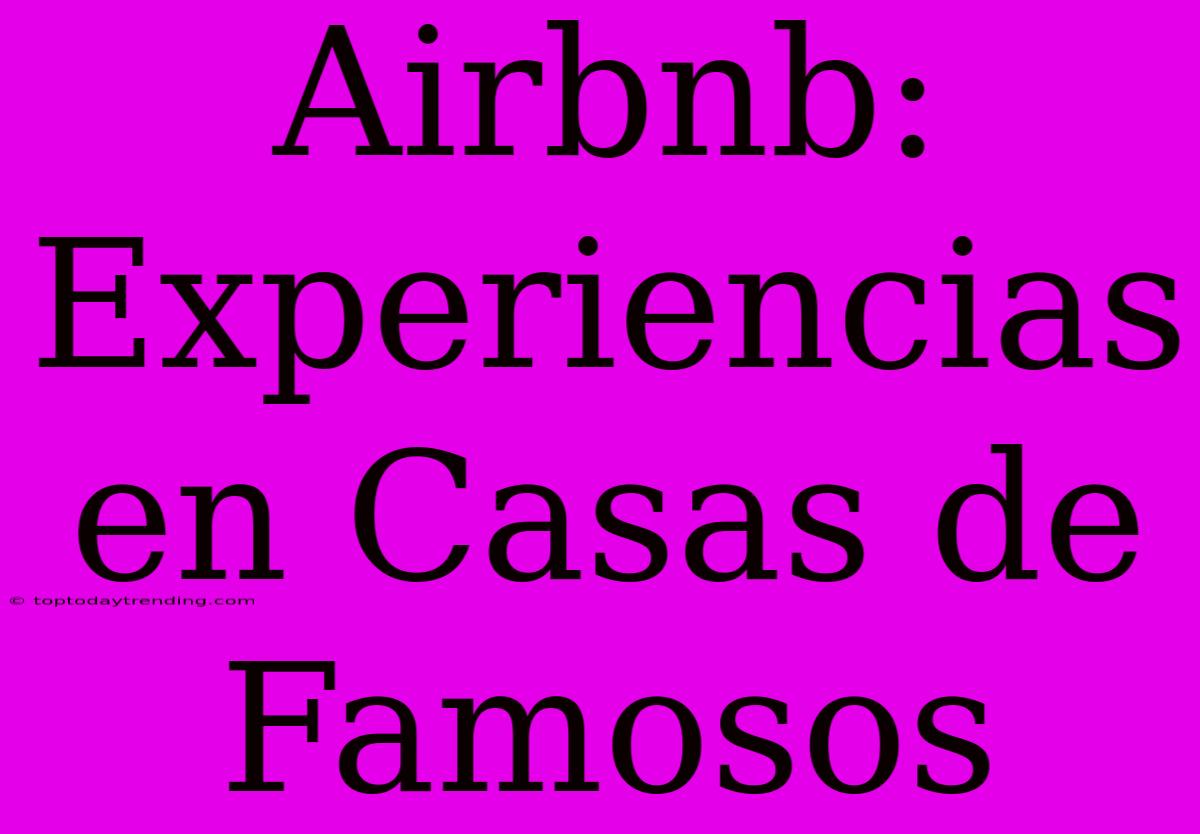 Airbnb: Experiencias En Casas De Famosos