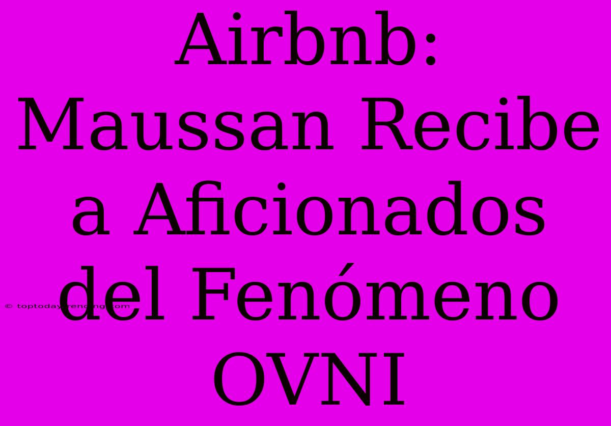 Airbnb:  Maussan Recibe A Aficionados Del Fenómeno OVNI