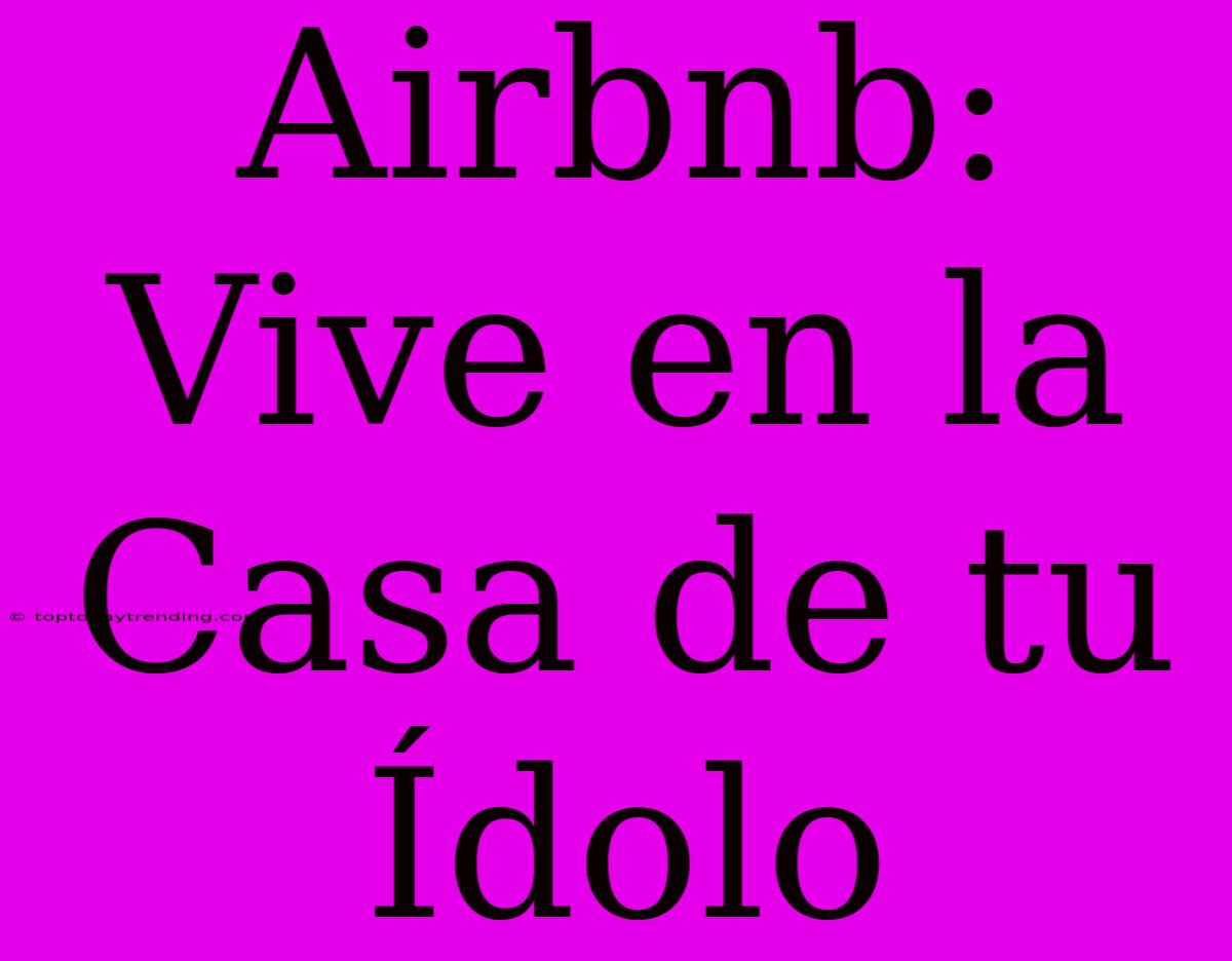 Airbnb: Vive En La Casa De Tu Ídolo