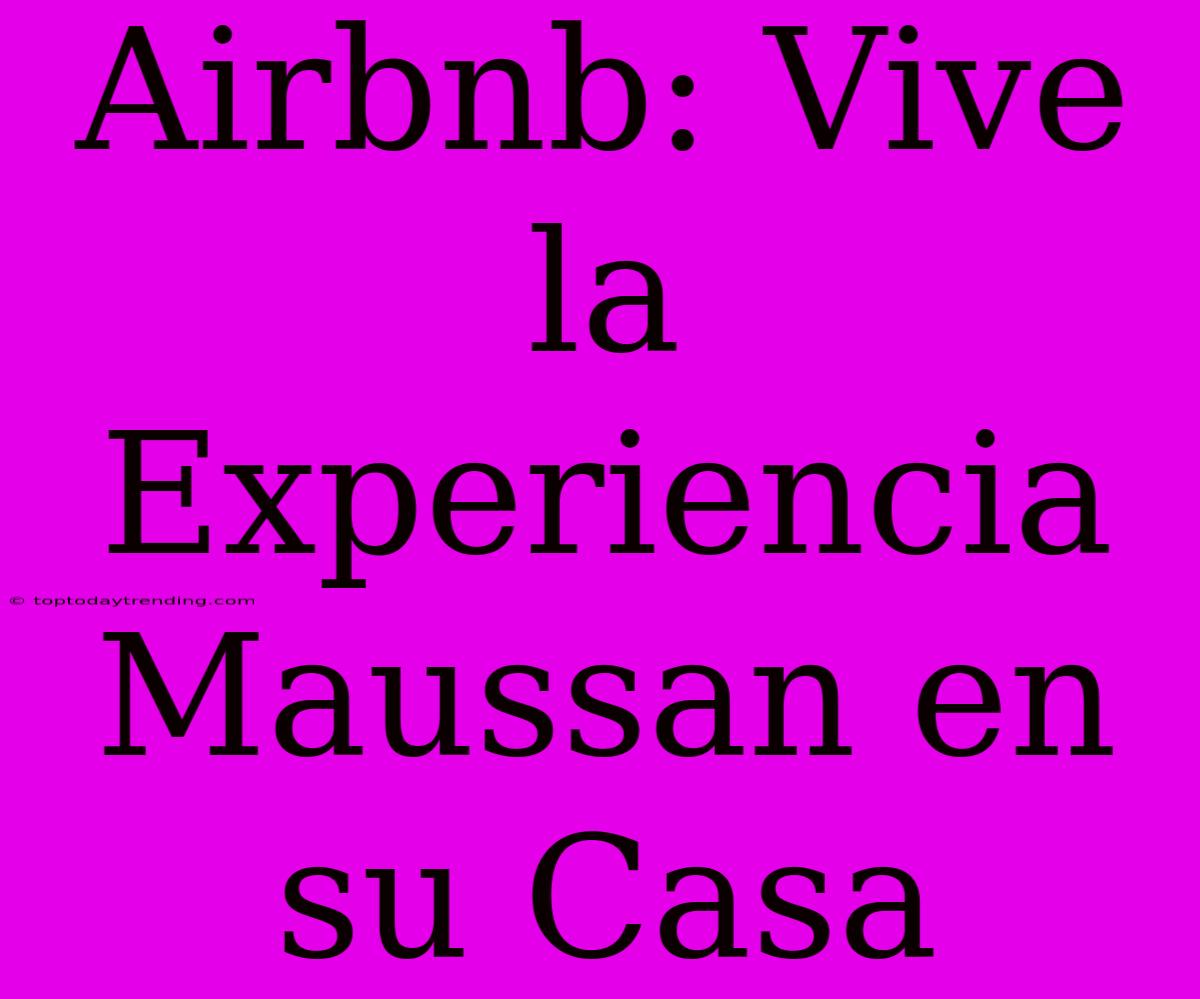 Airbnb: Vive La Experiencia Maussan En Su Casa