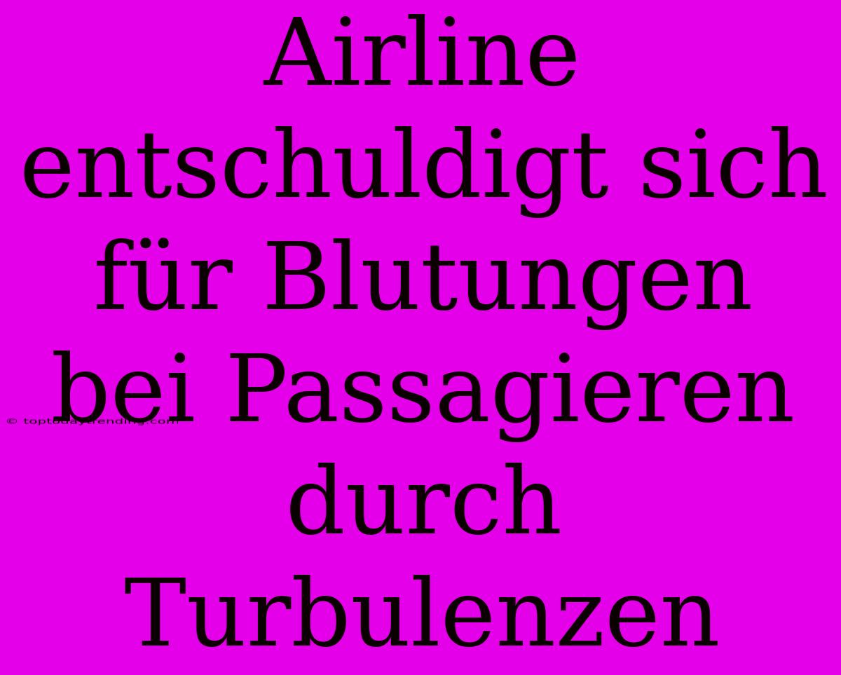 Airline Entschuldigt Sich Für Blutungen Bei Passagieren Durch Turbulenzen