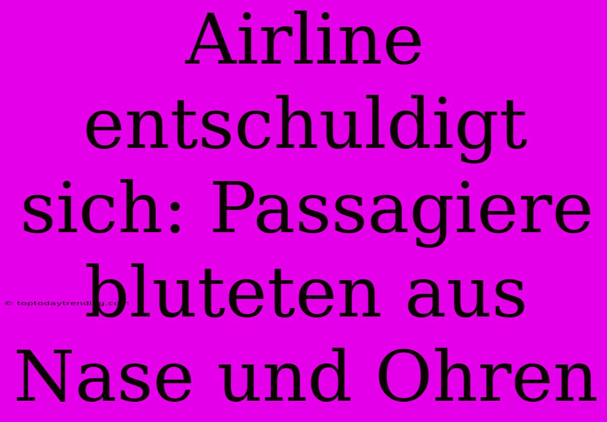 Airline Entschuldigt Sich: Passagiere Bluteten Aus Nase Und Ohren