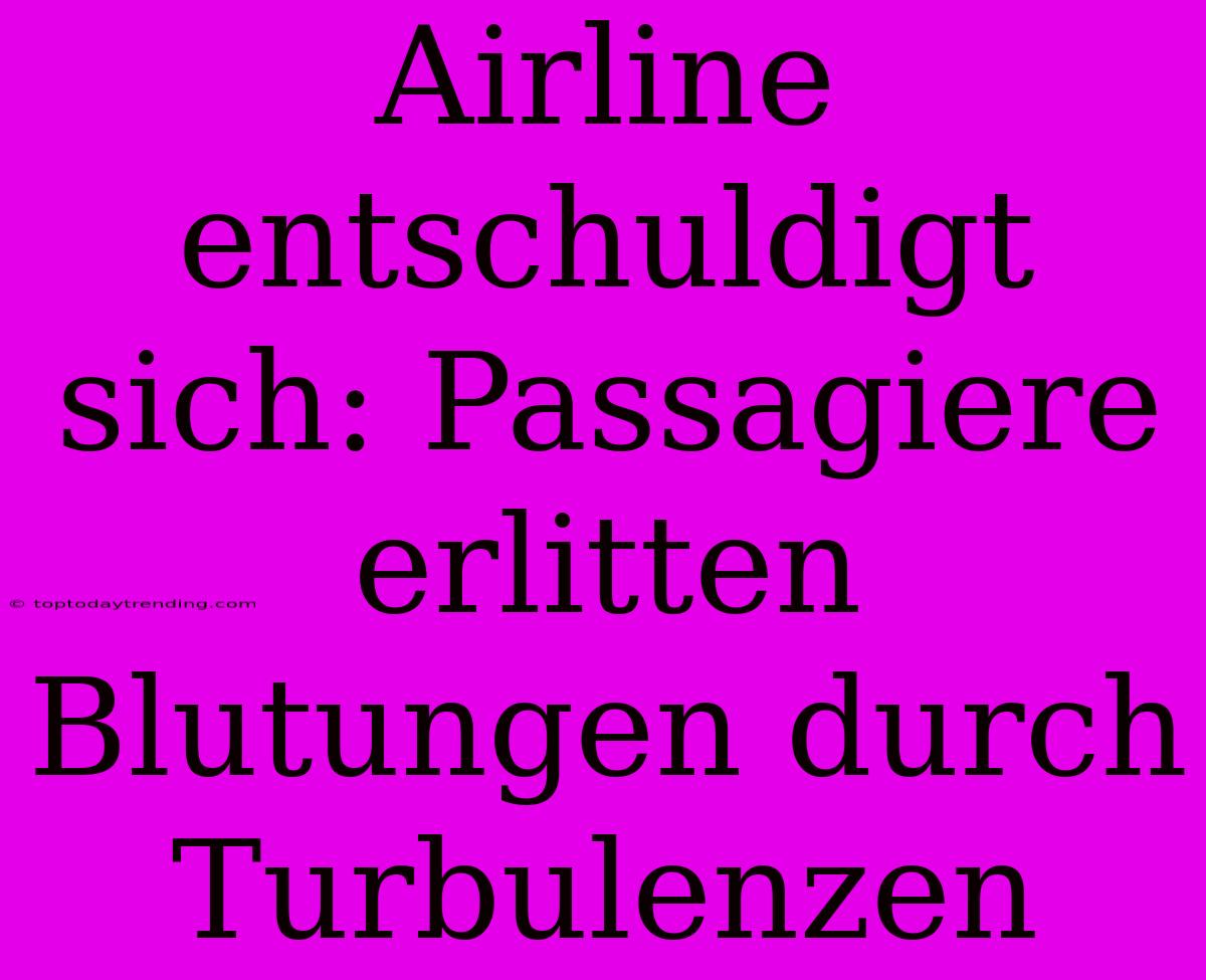 Airline Entschuldigt Sich: Passagiere Erlitten Blutungen Durch Turbulenzen