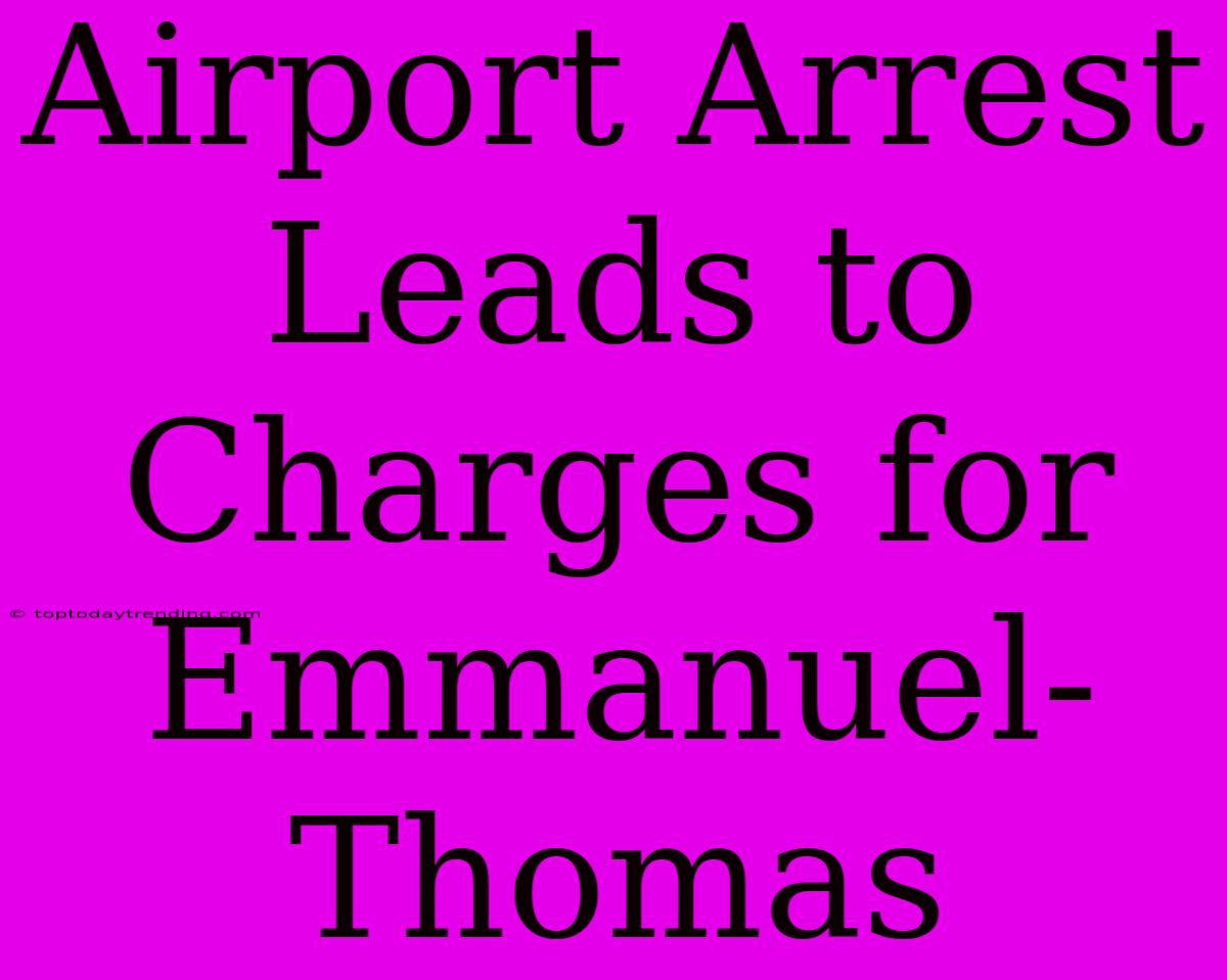 Airport Arrest Leads To Charges For Emmanuel-Thomas