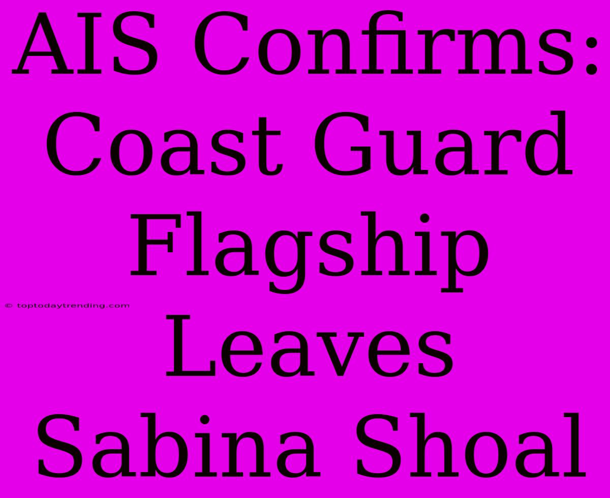 AIS Confirms: Coast Guard Flagship Leaves Sabina Shoal