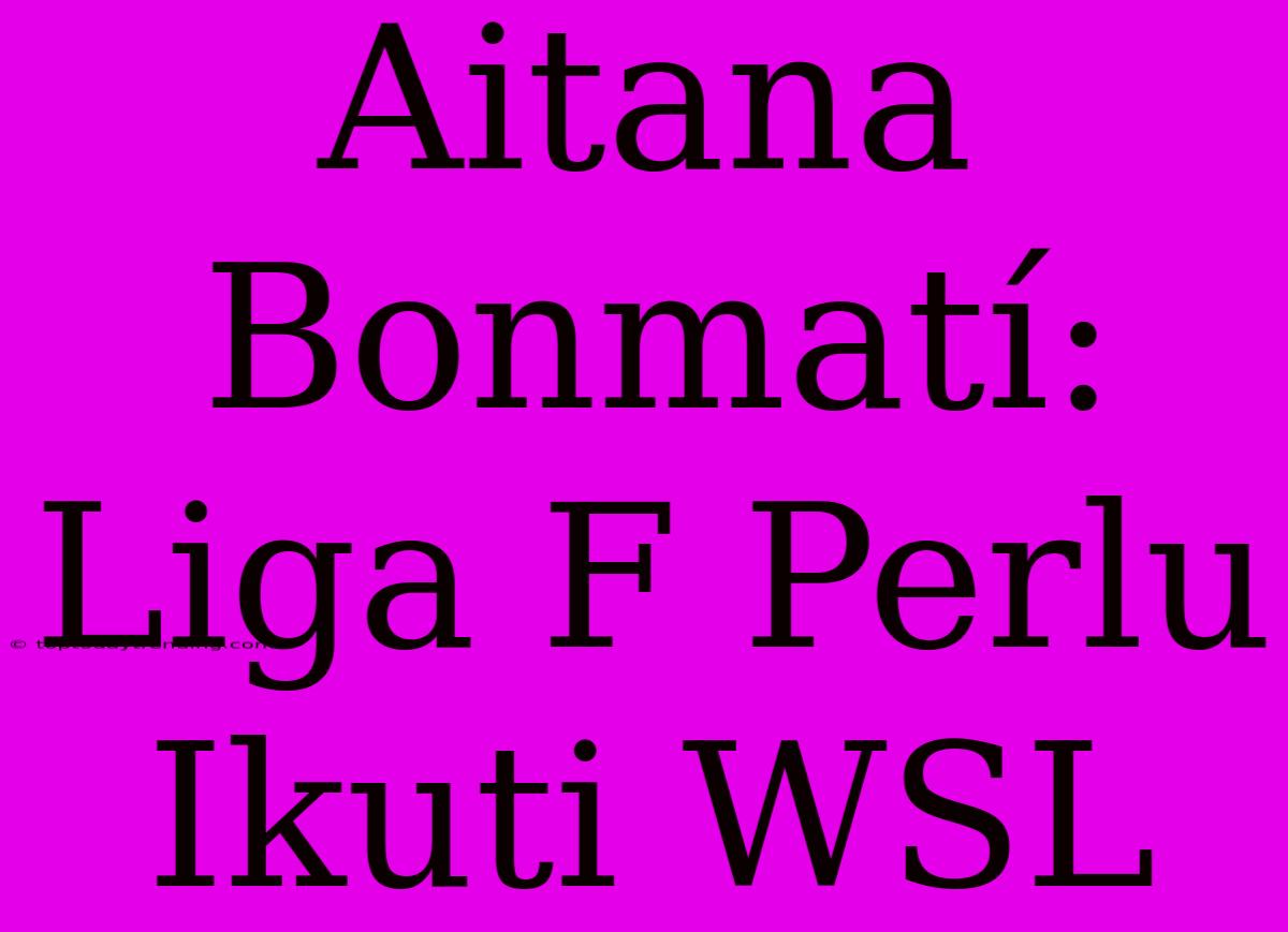 Aitana Bonmatí: Liga F Perlu Ikuti WSL