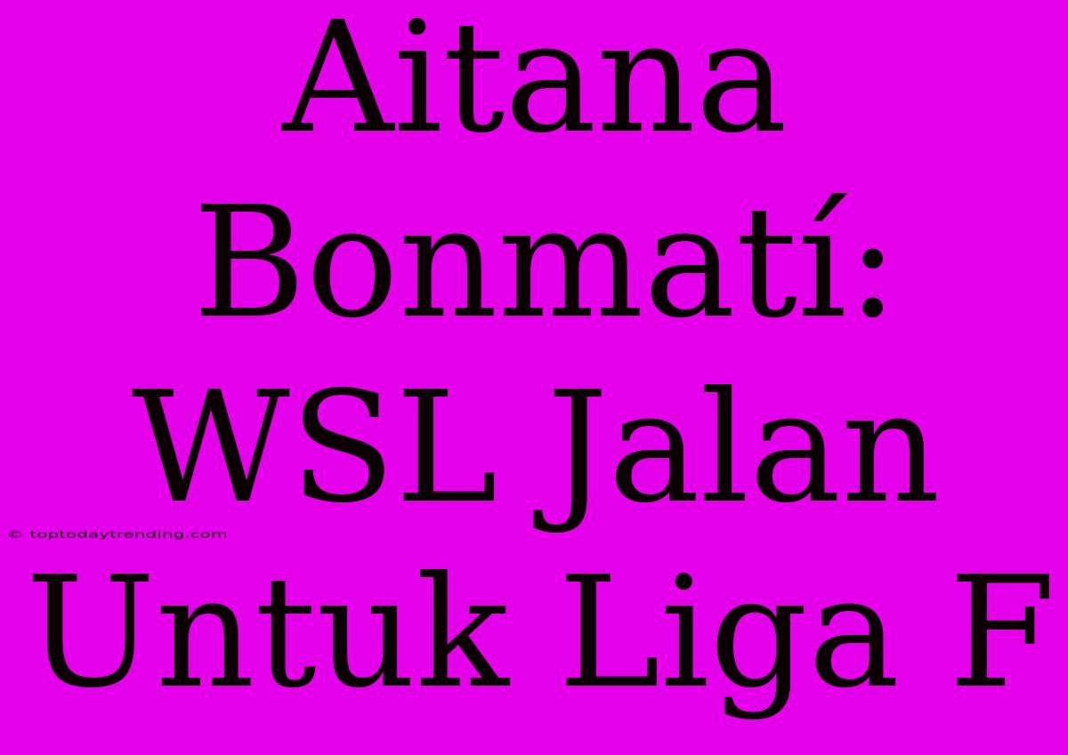 Aitana Bonmatí: WSL Jalan Untuk Liga F