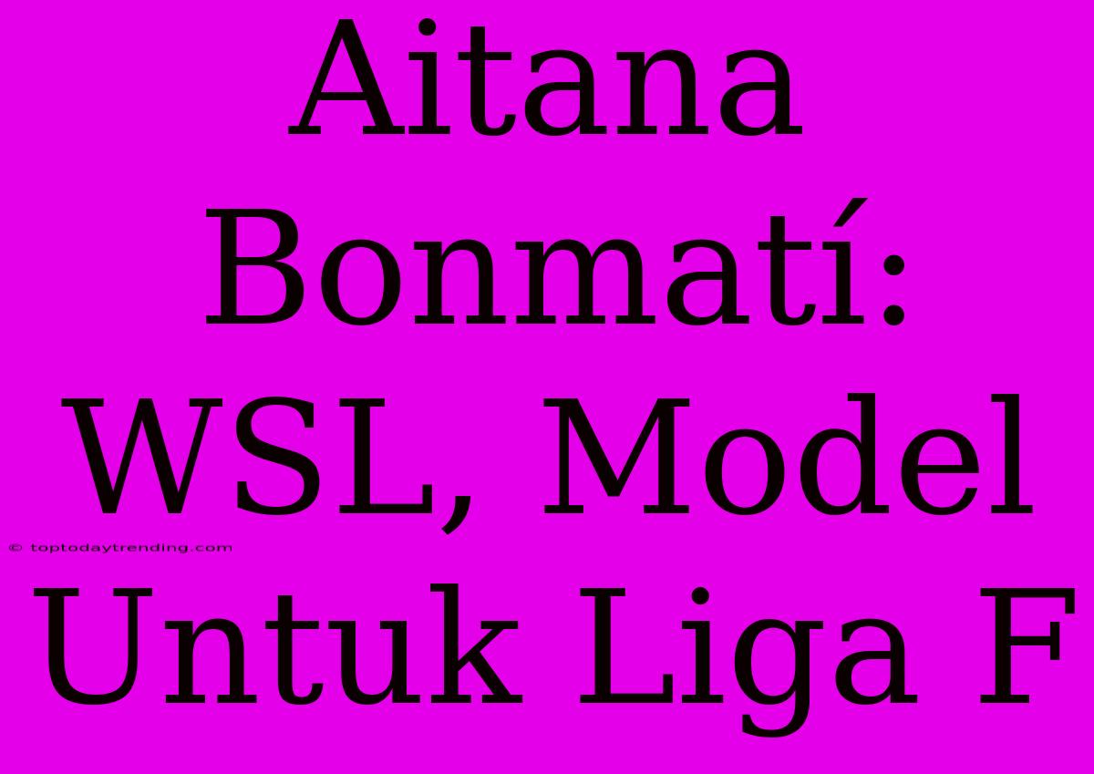 Aitana Bonmatí: WSL, Model Untuk Liga F