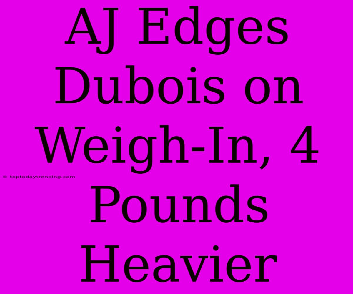 AJ Edges Dubois On Weigh-In, 4 Pounds Heavier