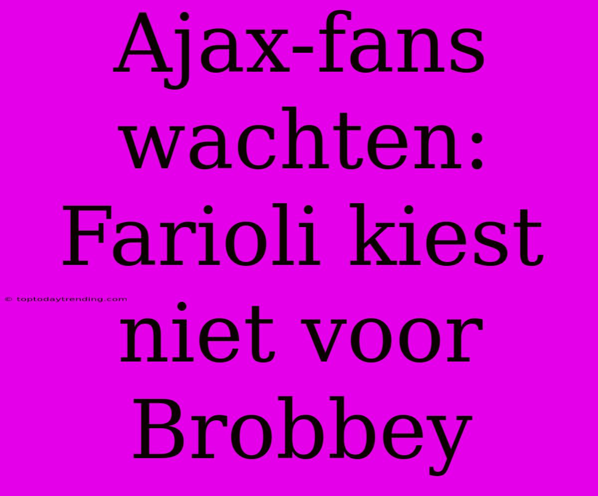 Ajax-fans Wachten: Farioli Kiest Niet Voor Brobbey