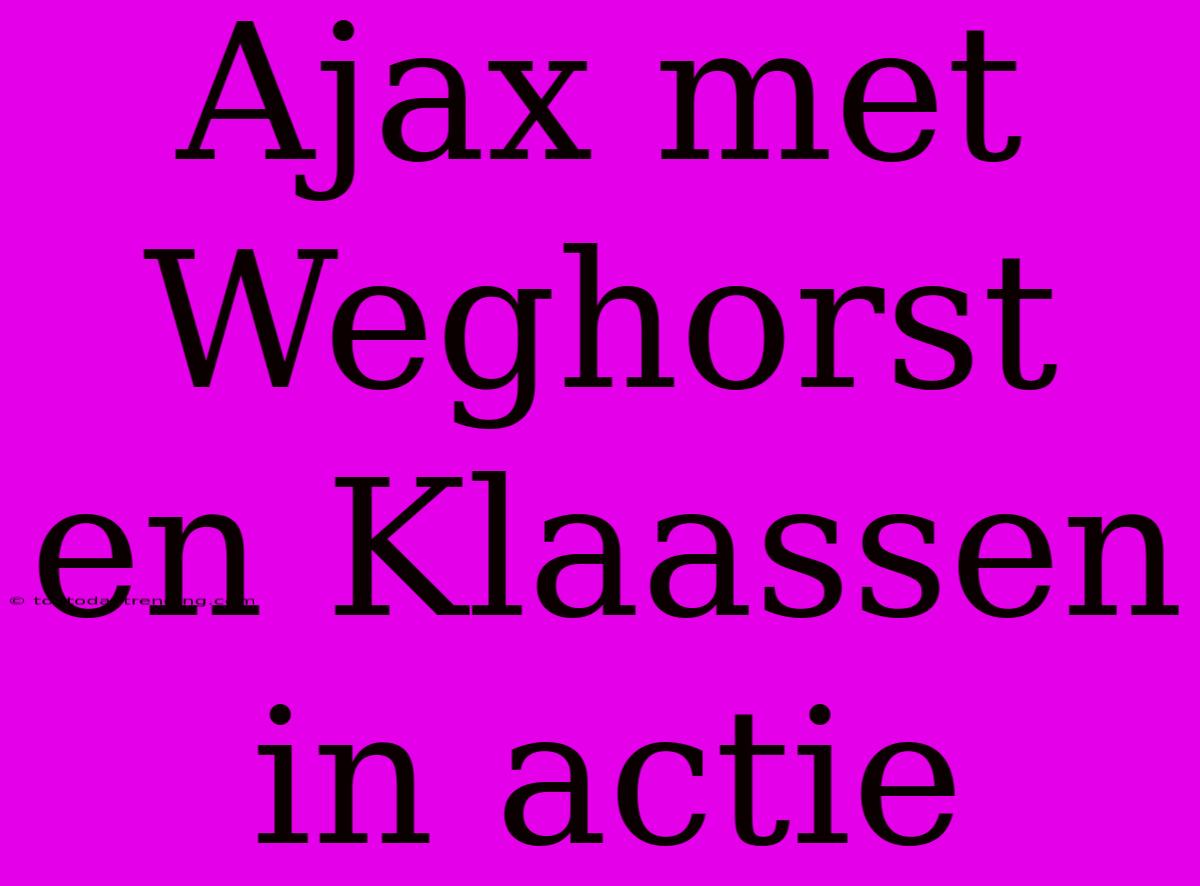 Ajax Met Weghorst En Klaassen In Actie