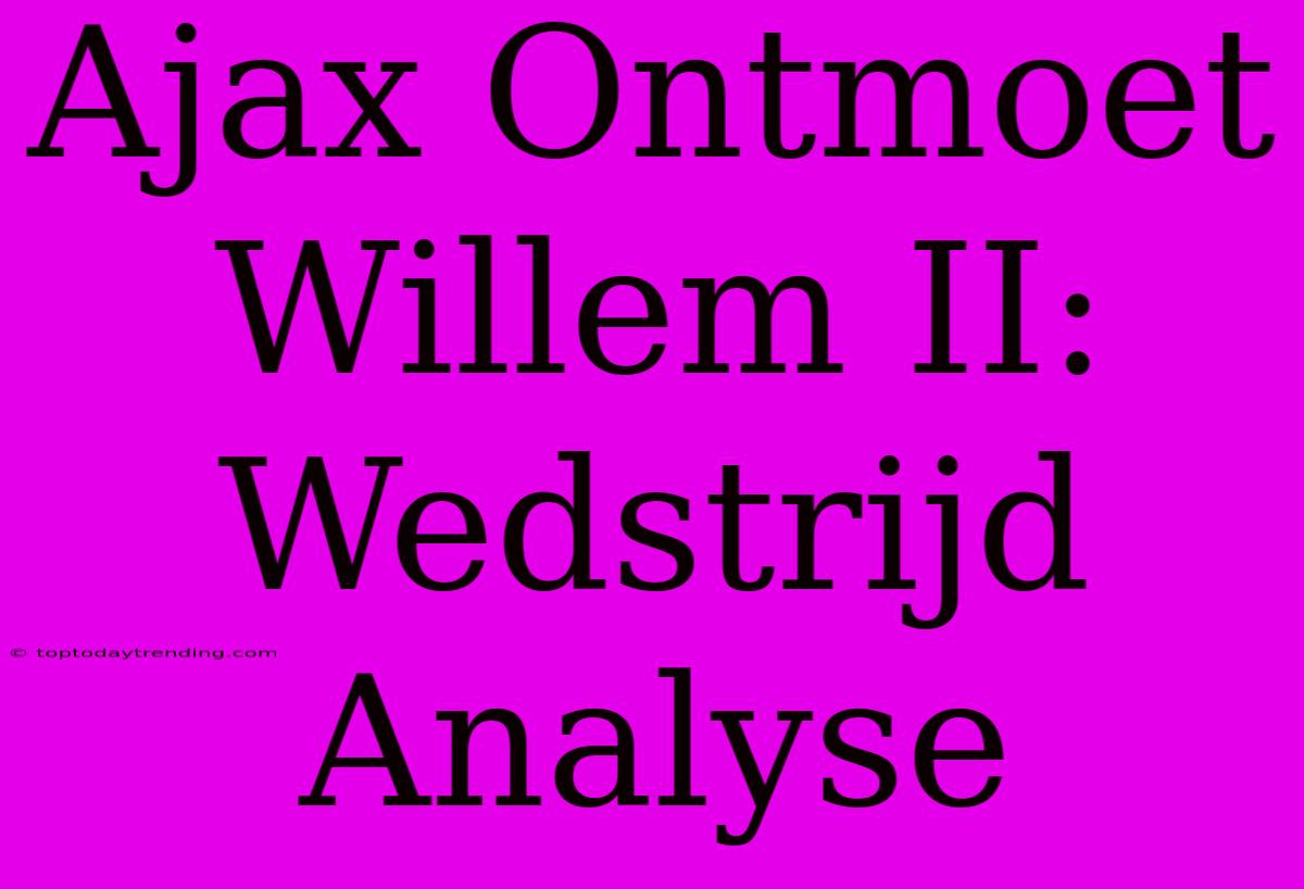 Ajax Ontmoet Willem II: Wedstrijd Analyse