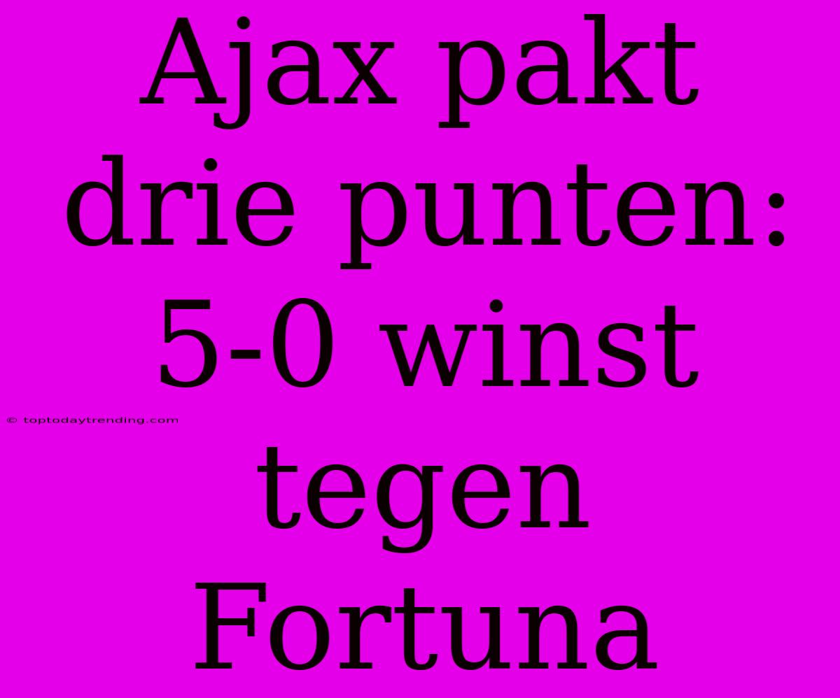 Ajax Pakt Drie Punten: 5-0 Winst Tegen Fortuna