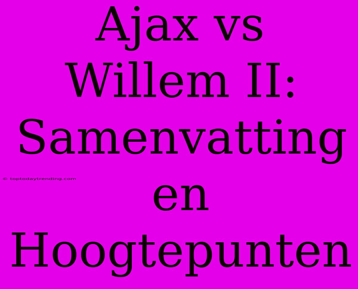 Ajax Vs Willem II: Samenvatting En Hoogtepunten