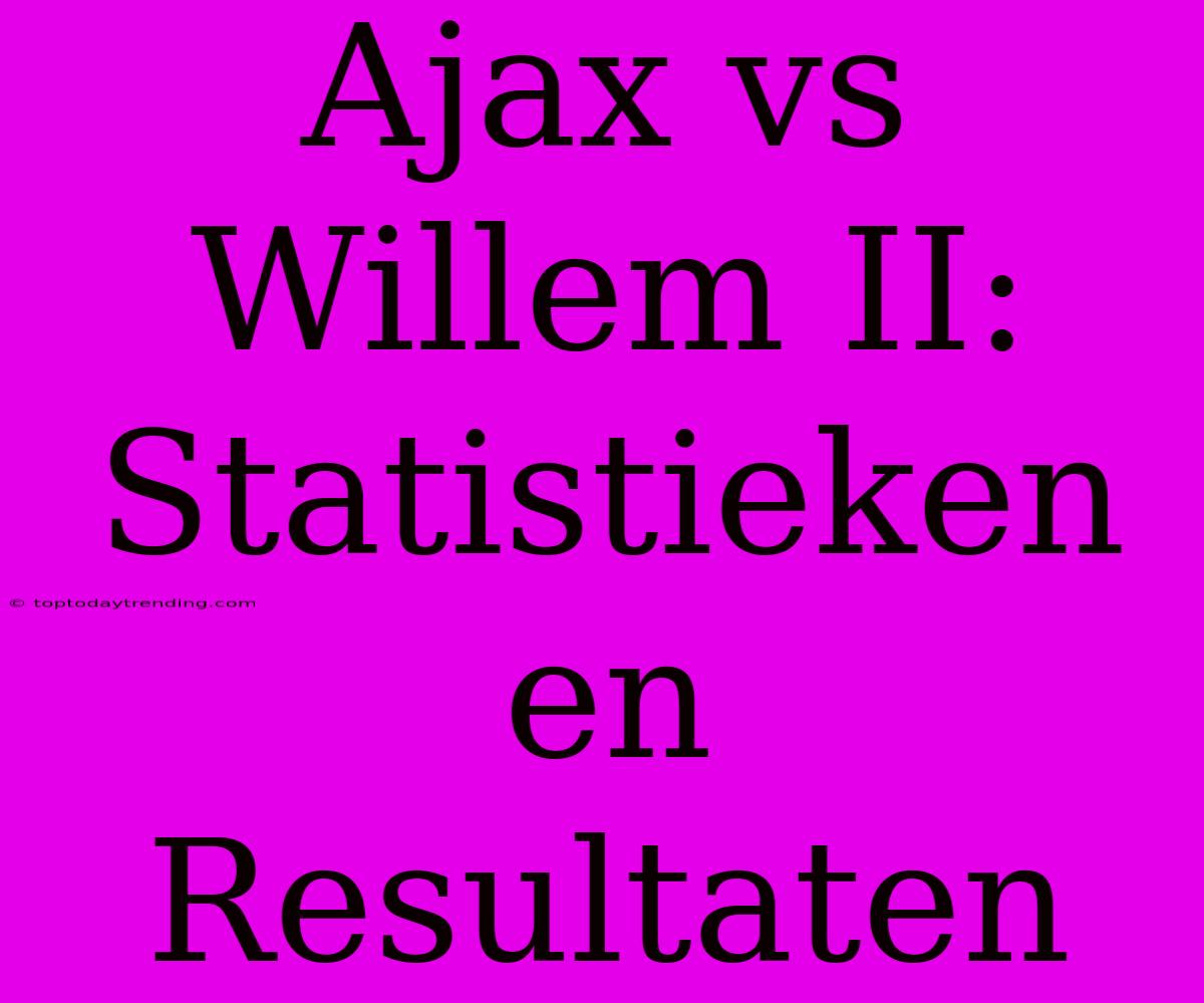 Ajax Vs Willem II: Statistieken En Resultaten