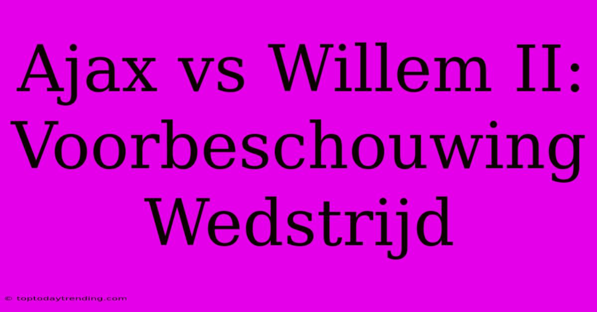 Ajax Vs Willem II: Voorbeschouwing Wedstrijd