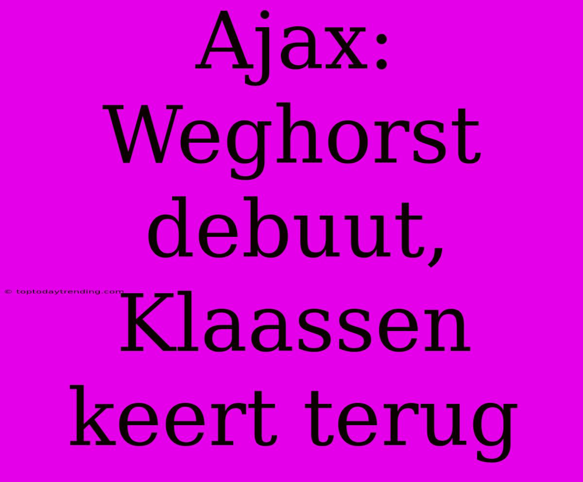 Ajax: Weghorst Debuut, Klaassen Keert Terug