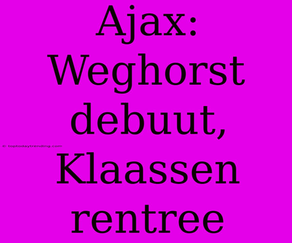 Ajax: Weghorst Debuut, Klaassen Rentree